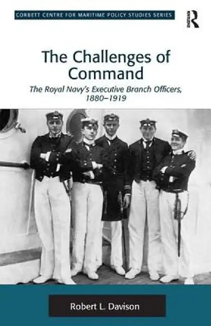 The Challenges of Command: The Royal Navy's Executive Branch Officers, 1880-1919 by Robert L. Davison