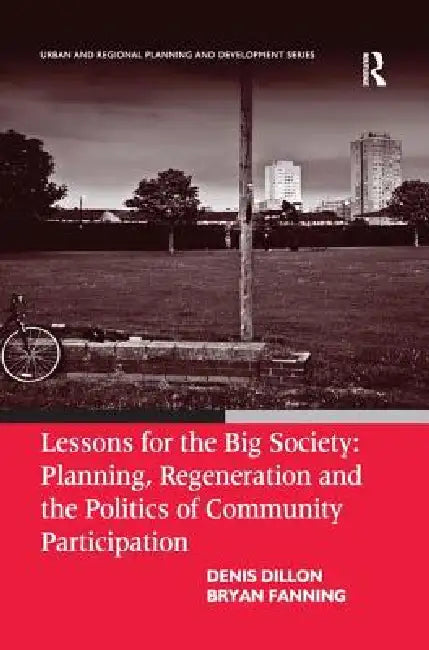 Lessons for the Big Society: Planning, Regeneration and the Politics of Community Participation by Denis Dillon