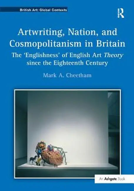 Artwriting, Nation, and Cosmopolitanism in Britain: The 'Englishness' of English Art Theory Since the Eighteenth Century by Mark A. Cheetham