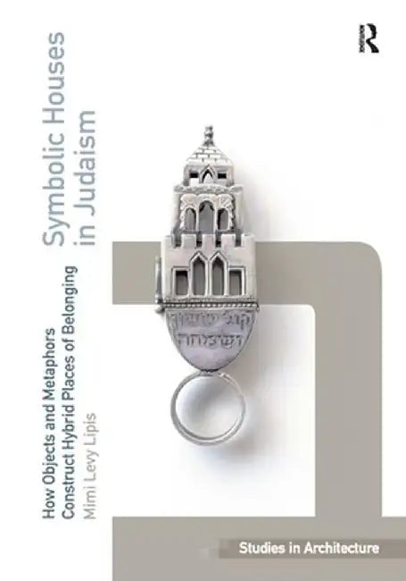 Symbolic Houses in Judaism: How Objects and Metaphors Construct Hybrid Places of Belonging by Mimi Levy Lipis