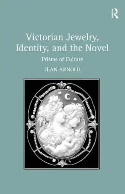 Victorian Jewelry, Identity, and the Novel: Prisms of Culture by Jean Arnold