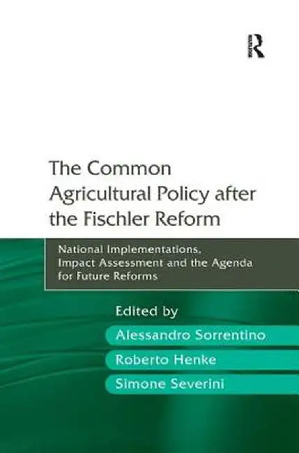 The Common Agricultural Policy after the Fischler Reform: National Implementations, Impact Assessment and the Agenda for Future Reforms by Alessandro Sorrentino