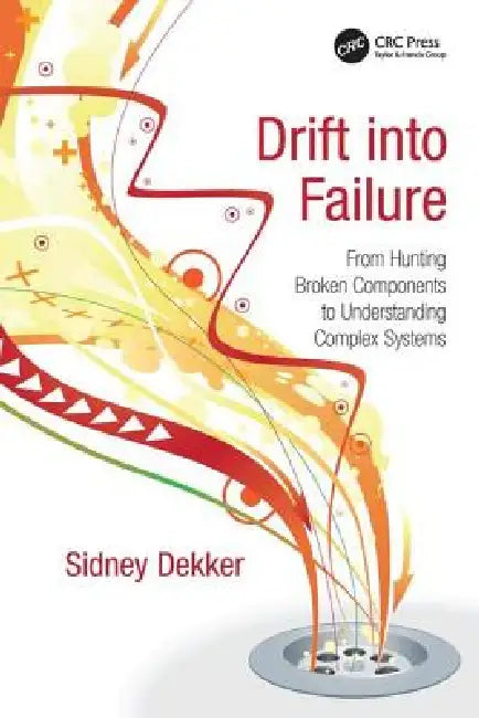 Drift into Failure: From Hunting Broken Components to Understanding Complex Systems by Sidney Dekker