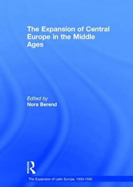 The Expansion of Central Europe in the Middle Ages by Nora Berend