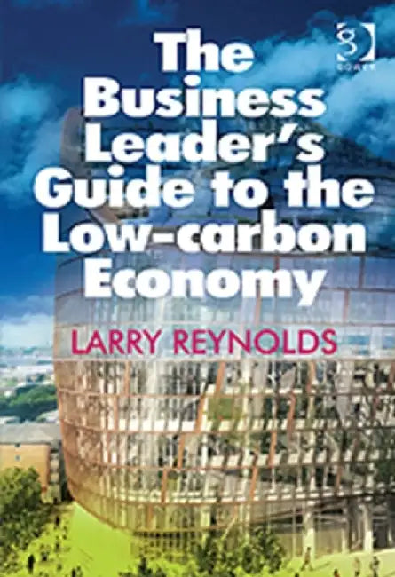 The Business Leader'S Guide To The Low Carbon Economy by Larry Reynolds