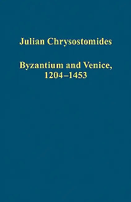 Byzantium and Venice, 1204-1453: Collected Studies by Julian Chrysostomides, Michael Heslop, Charalambos Dendrinos