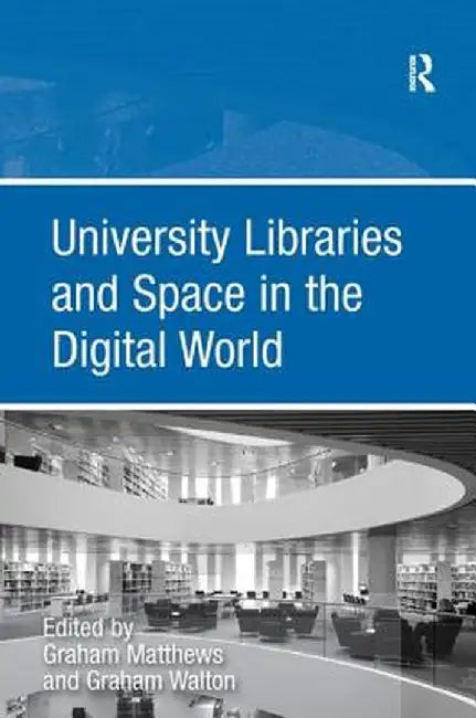 University Libraries And Space In The Digital World by Graham Matthews, Graham Walton