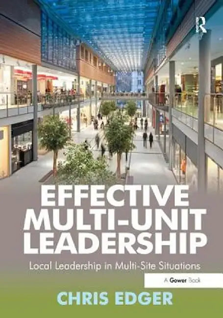 Effective Multi-Unit Leadership: Local Leadership in Multi-Site Situations by Chris Edger