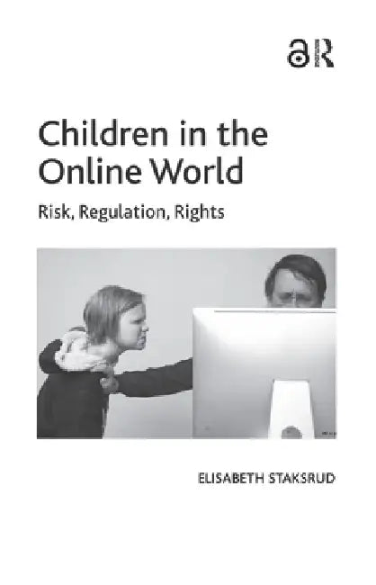 Children in the Online World: Risk, Regulation, Rights by Elisabeth Staksrud