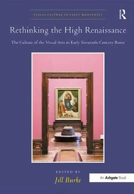 Rethinking the High Renaissance: The Culture of the Visual Arts in Early Sixteenth-Century Rome by Jill Burke