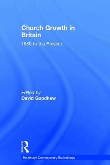 Church Growth in Britain: 1980 to the Present by David Goodhew