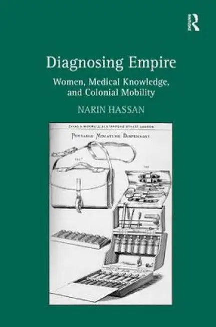 Diagnosing Empire: Women, Medical Knowledge, and Colonial Mobility by Narin Hassan
