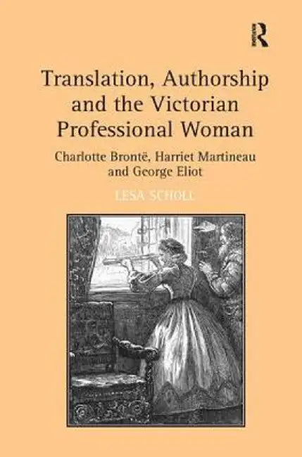 Translation, Authorship and the Victorian Professional Woman: Charlotte Bront�harriet Martineau and George Eliot by Lesa Scholl