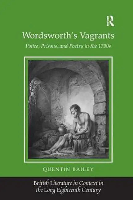 Wordsworth's Vagrants: Police, Prisons, and Poetry in the 1790s by Quentin Bailey