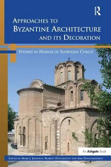 Approaches to Byzantine Architecture and Its Decoration: Studies in Honor of Slobodan Curcic by Mark J. Johnson
