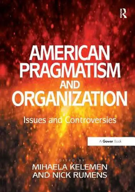 American Pragmatism and Organization: Issues and Controversies by Nick Rumens