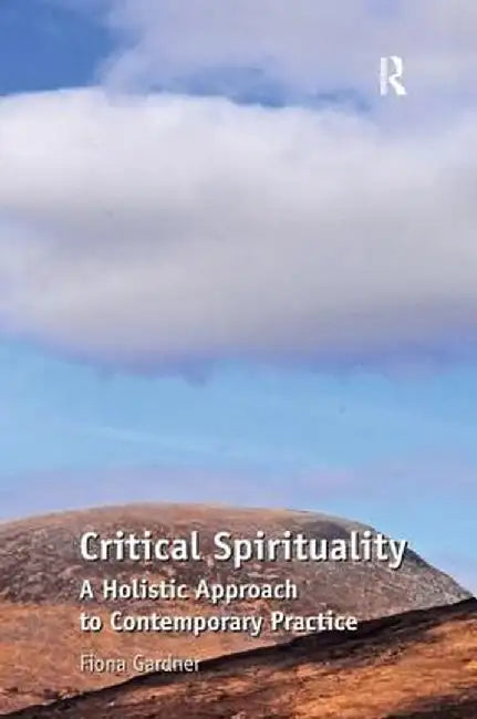 Critical Spirituality: A Holistic Approach to Contemporary Practice by Fiona Gardner