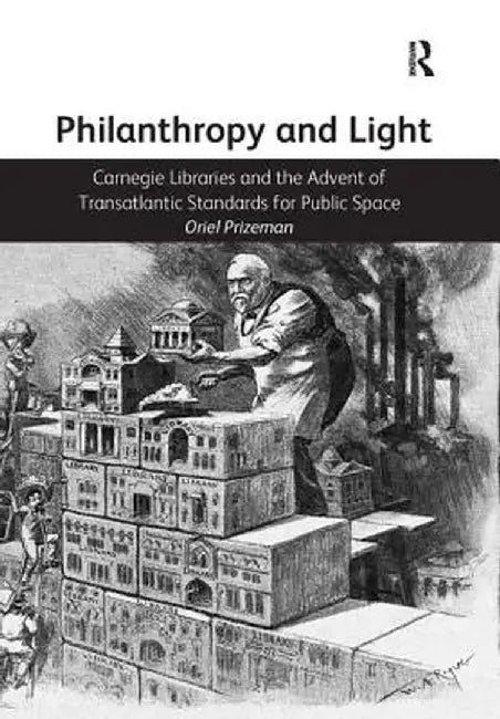 Philanthropy and Light: Carnegie Libraries and the Advent of Transatlantic Standards for Public Space by Oriel Prizeman