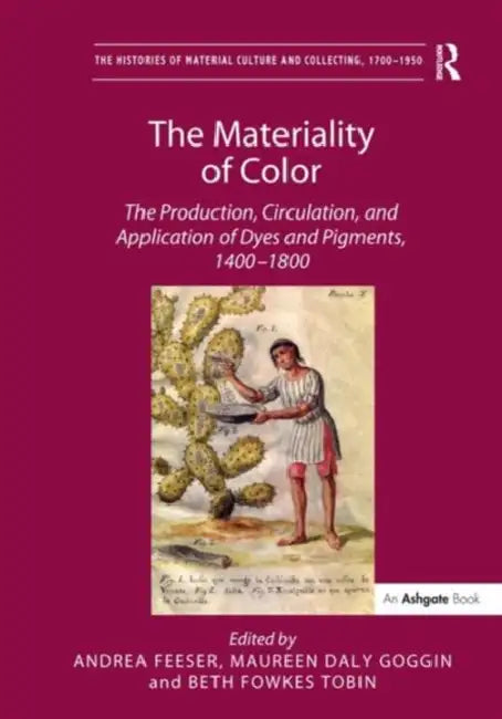 The Materiality of Color: The Production, Circulation, and Application of Dyes and Pigments, 1400–1800 by Andrea Feeser