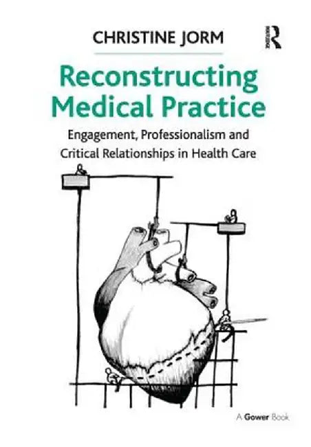 Reconstructing Medical Practice: Engagement, Professionalism and Critical Relationships in Health Care by Christine Jorm