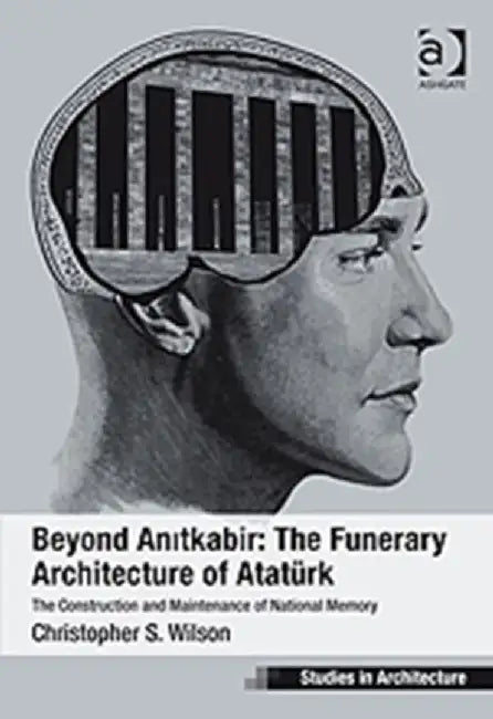 Beyond Anitkabir: The Funerary Architecture of Ataturk by Christopher S. Wilson