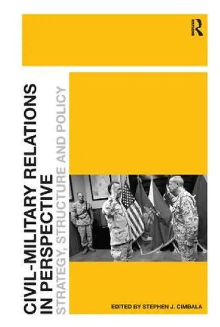 Civil-Military Relations in Perspective: Strategy, Structure and Policy by Stephen J. Cimbala