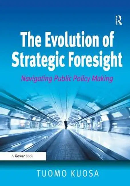 The Evolution of Strategic Foresight: Navigating Public Policy Making by Tuomo Kuosa