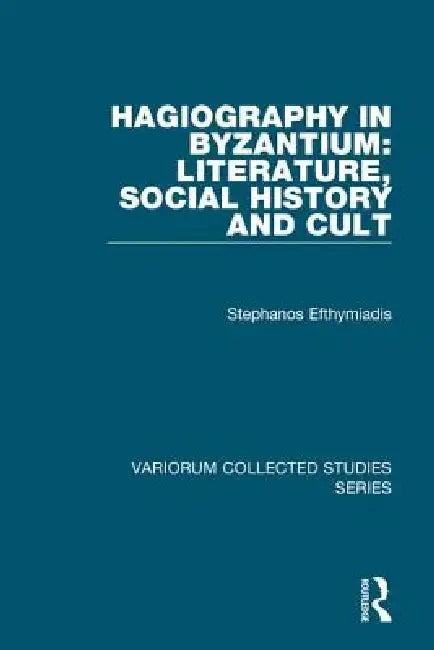 Hagiography in Byzantium: Literature, Social History and Cult by Stephanos Efthymiadis