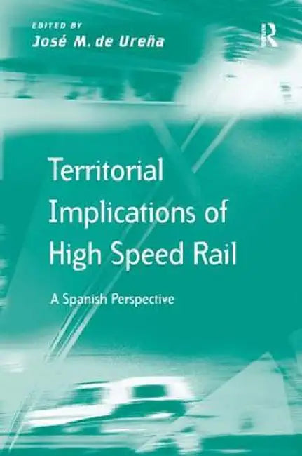 Territorial Implications of High Speed Rail: A Spanish Perspective by José M. de Ureña