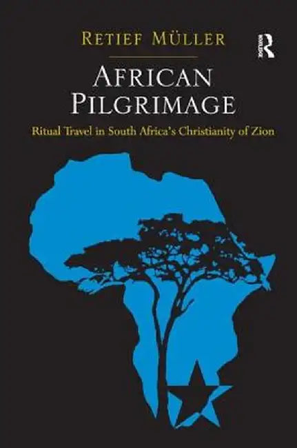 African Pilgrimage: Ritual Travel in South Africa's Christianity of Zion by Retief Müller