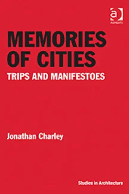 Memories of Cities: Trips and Manifestoes by Jonathan Charley