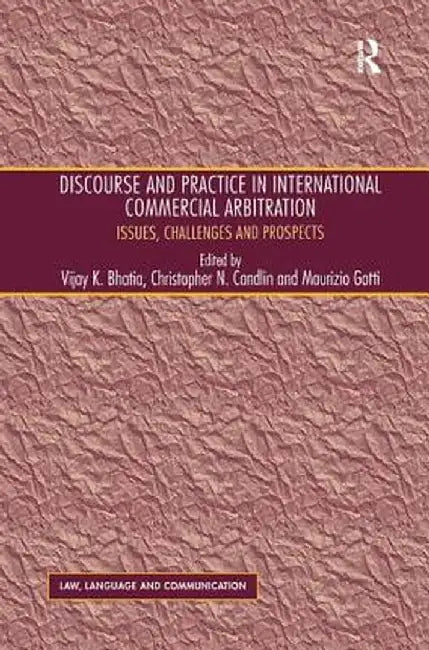 Discourse and Practice in International Commercial Arbitration: Issues, Challenges and Prospects by Christopher N. Candlin
