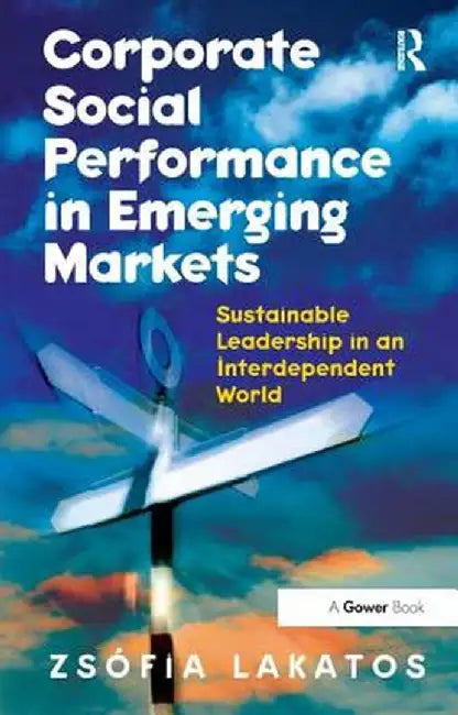 Corporate Social Performance In Emerging Markets: Sustainable Leadership in an Interdependent World by Zs¢fia Lakatos