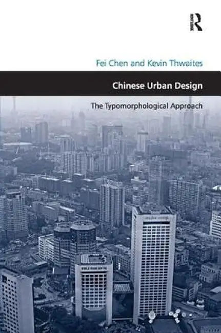 Chinese Urban Design: The Typomorphological Approach. by Fei Chen and Kevin Thwaites by Fei Chen