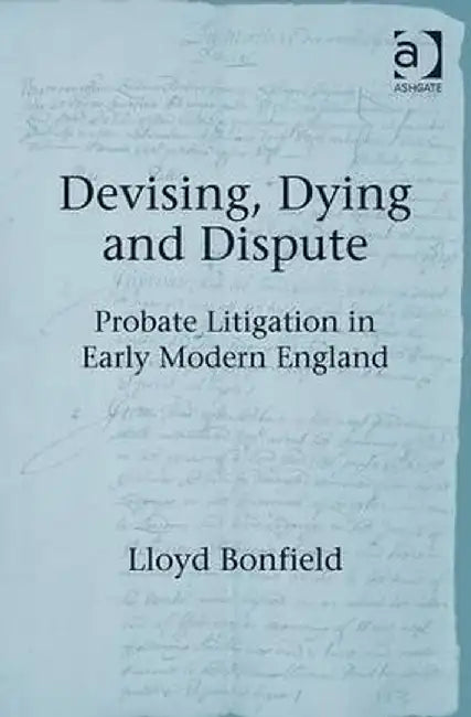 Devising, Dying and Dispute: Probate Litigation in Early Modern England by Lloyd Bonfield