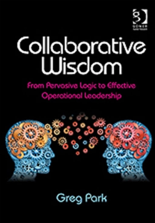 Collaborative Wisdom: From Pervasive Logic to Effective Operational Leadership by Greg Park