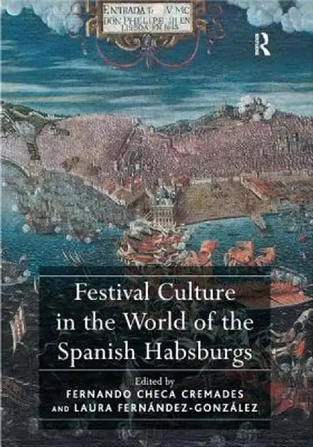 Festival Culture in the World of the Spanish Habsburgs by Fernando Checa Cremades