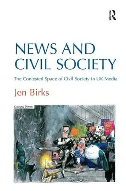 News and Civil Society: The Contested Space of Civil Society in UK Media by Jen Birks