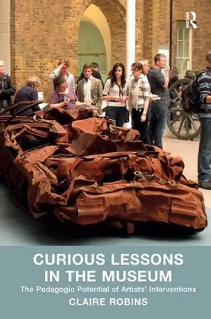 Curious Lessons in the Museum: The Pedagogic Potential of Artists' Interventions by Claire Robins