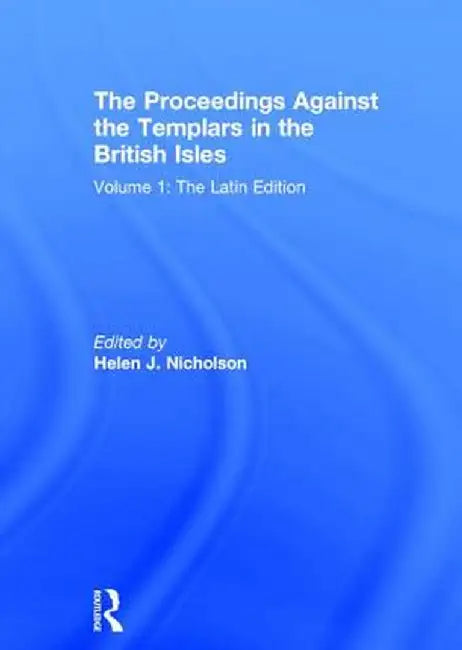 The Proceedings Against the Templars in the British Isles: Volume 1: The Latin Edition by Helen J. Nicholson