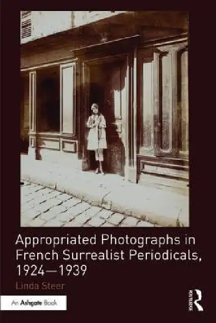 Appropriated Photographs in French Surrealist Periodicals, 1924-1939 by Linda Steer