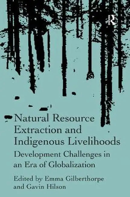 Natural Resource Extraction and Indigenous Livelihoods: Development Challenges in an Era of Globalization by Gavin Hilson