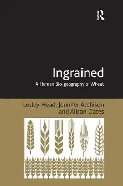 Ingrained: A Human Bio-geography of Wheat by Lesley Head
