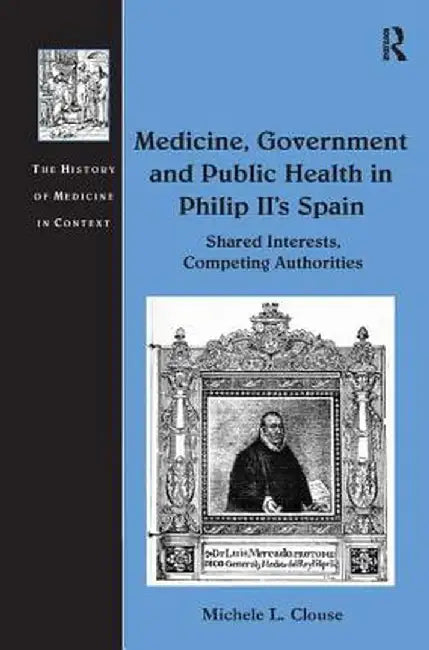 Medicine, Government and Public Health in Philip II's Spain: Shared Interests, Competing Authorities by Michele L. Clouse