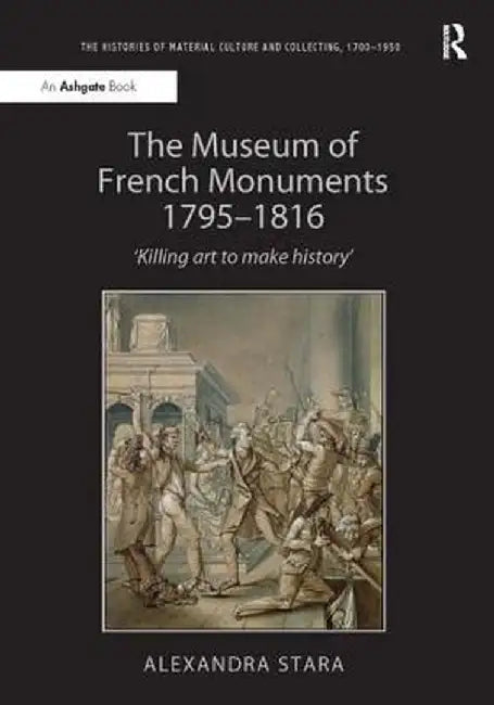 The Museum of French Monuments 1795-1816: 'Killing Art to Make History' by Alexandra Stara