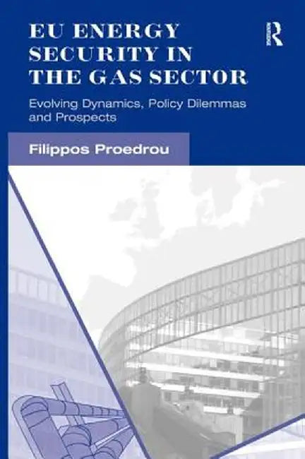 EU Energy Security in the Gas Sector: Evolving Dynamics, Policy Dilemmas and Prospects by Filippos Proedrou