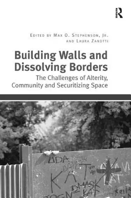 Building Walls and Dissolving Borders: The Challenges of Alterity, Community and Securitizing Space by Max Stephenson