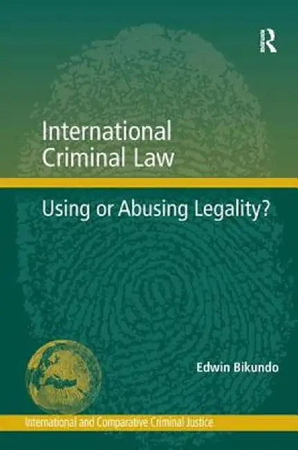 International Criminal Law: Using or Abusing Legality? by Edwin Bikundo
