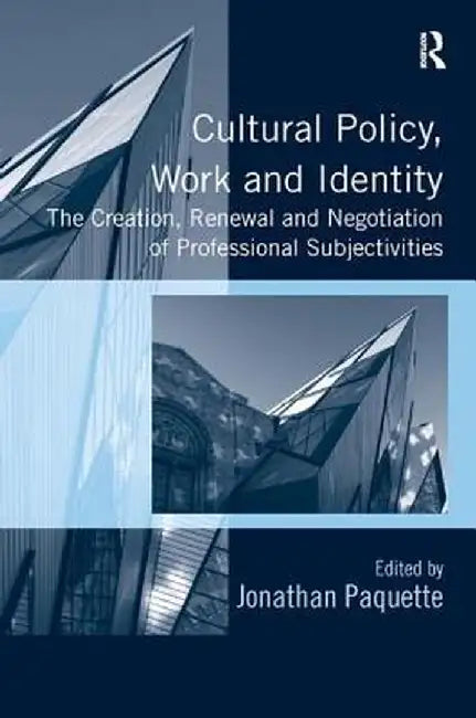 Cultural Policy, Work and Identity: The Creation, Renewal and Negotiation of Professional Subjectivities. Edited by Jonathan Paquette by Jonathan Paquette
