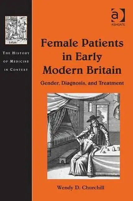 Female Patients in Early Modern Britain: Gender, Diagnosis, and Treatment by Wendy D. Churchill